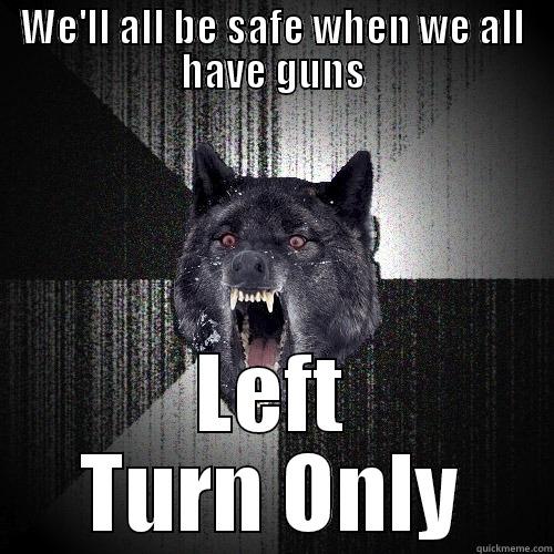 WE'LL ALL BE SAFE WHEN WE ALL HAVE GUNS LEFT TURN ONLY Insanity Wolf