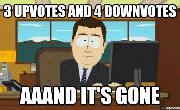 3 upvotes and 4 downvotes AAAND IT's GONE  aaaand its gone