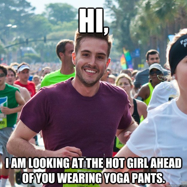 hi, i am looking at the hot girl ahead of you wearing yoga pants. - hi, i am looking at the hot girl ahead of you wearing yoga pants.  Hi Guy