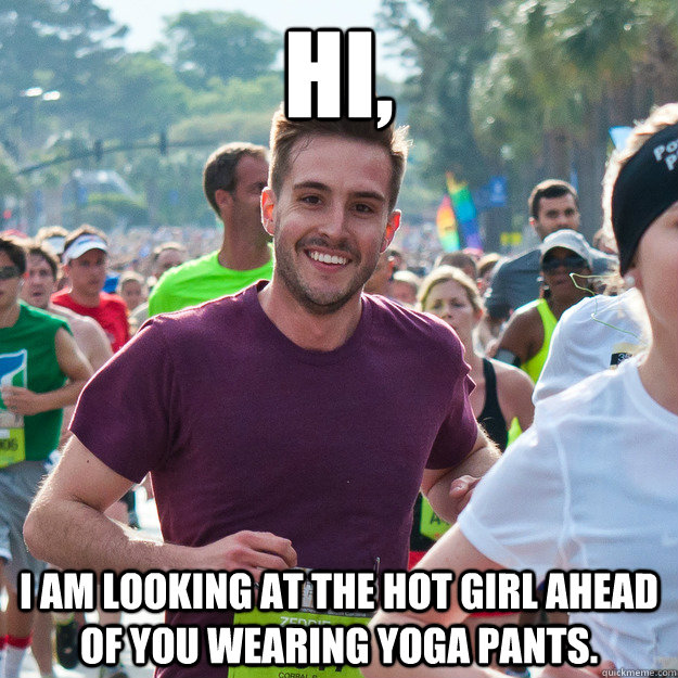 hi, i am looking at the hot girl ahead of you wearing yoga pants.  Hi Guy