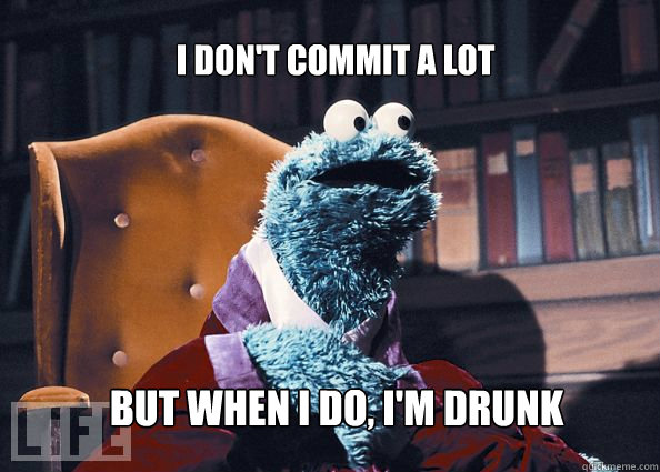 I don't commit a lot but when i do, i'm drunk  Cookieman