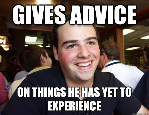 Gives Advice  On things he has yet to experience   