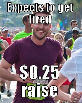 EXPECTS TO GET FIRED $0.25 RAISE Ridiculously photogenic guy