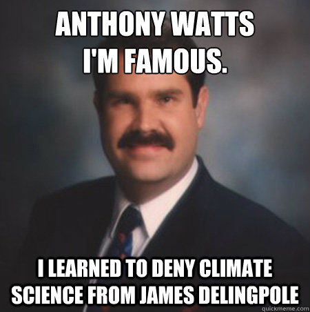 Anthony Watts
I'm famous. I learned to deny climate science from james delingpole - Anthony Watts
I'm famous. I learned to deny climate science from james delingpole  Scumbag Watts