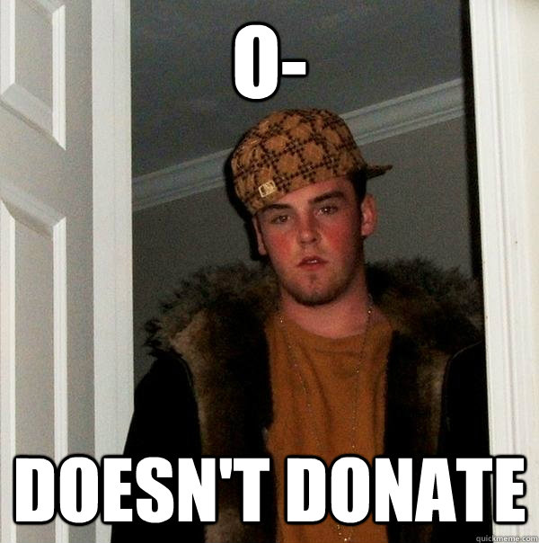 O- Doesn't donate - O- Doesn't donate  Scumbag Steve