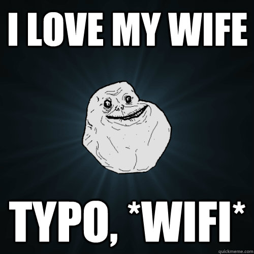 i love my wife typo, *wifi*  Forever Alone
