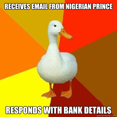 Receives email from Nigerian prince Responds with Bank details  Tech Impaired Duck