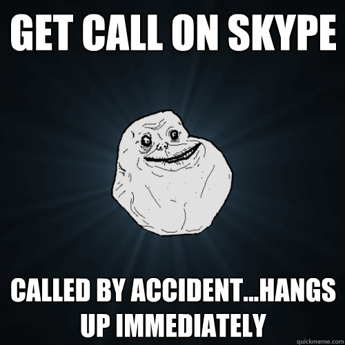 Get call on Skype Called by Accident...Hangs up Immediately  Forever Alone
