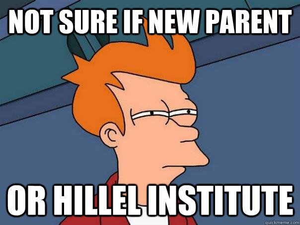 Not sure if new parent Or Hillel Institute  Futurama Fry