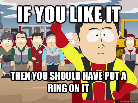 if you like it then you should have put a ring on it - if you like it then you should have put a ring on it  Captain Hindsight