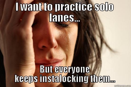 League problems. - I WANT TO PRACTICE SOLO LANES... BUT EVERYONE KEEPS INSTALOCKING THEM... First World Problems
