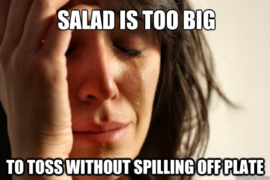 Salad is too big to toss without spilling off plate  First World Problems