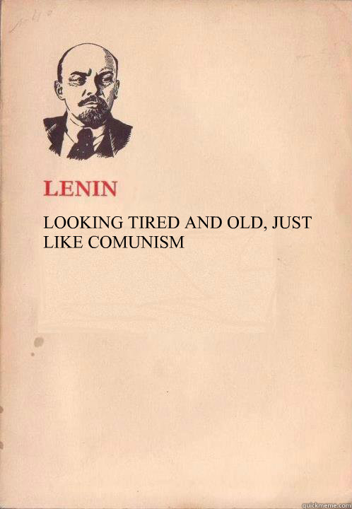 LOOKING TIRED AND OLD, JUST LIKE COMUNISM  