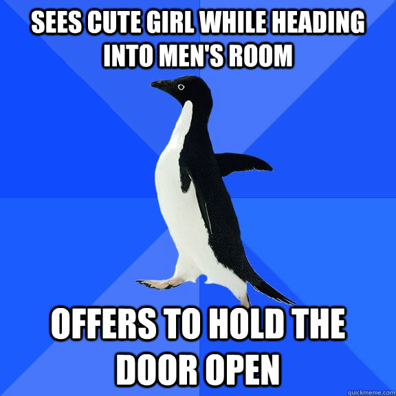 SEES CUTE GIRL WHILE HEADING INTO MEN'S ROOM OFFERS TO HOLD THE DOOR OPEN  Socially Awkward Penguin