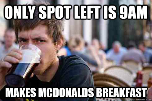 Only spot left is 9am makes mcdonalds breakfast  Lazy College Senior