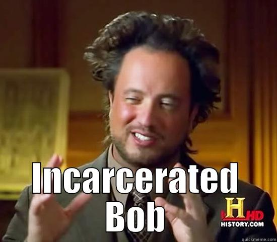  INCARCERATED BOB Ancient Aliens