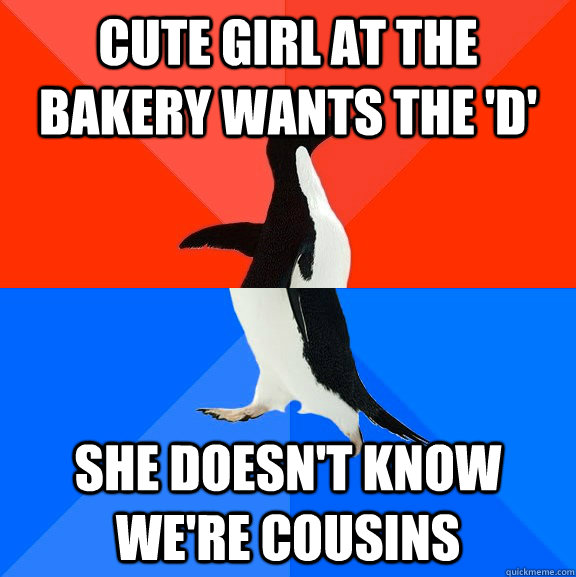 Cute girl at the bakery wants the 'D'  She doesn't know we're cousins  Socially Awesome Awkward Penguin