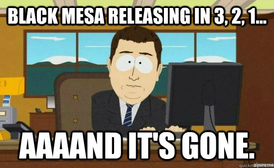 Black Mesa releasing in 3, 2, 1... AAAAND IT'S GONE. - Black Mesa releasing in 3, 2, 1... AAAAND IT'S GONE.  aaaand its gone