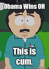 Obama Wins OH This is cum.  Randy-Marsh