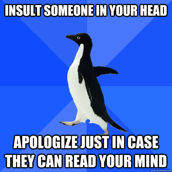 Insult someone in your head Apologize just in case they can read your mind  Socially Awkward Penguin