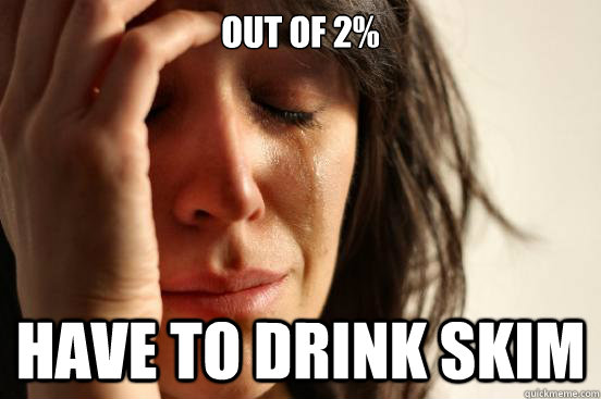 out of 2% have to drink skim  First World Problems