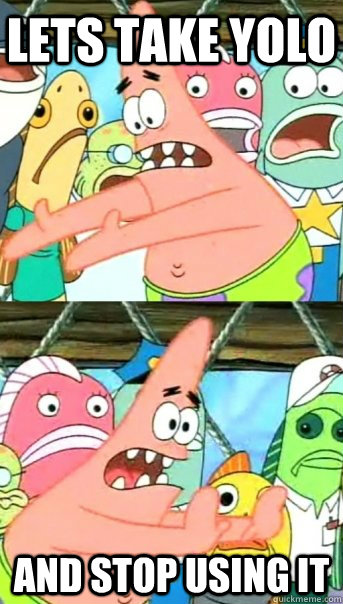 Lets take YOLO and stop using it  Push it somewhere else Patrick