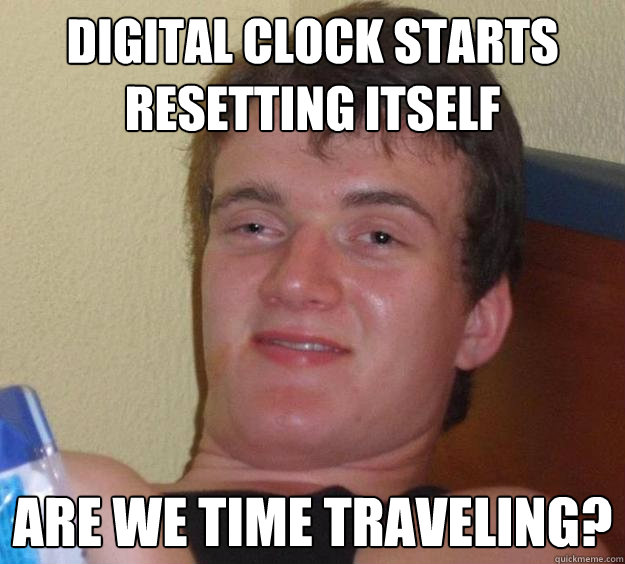 digital clock starts resetting itself are we time traveling?  10 Guy