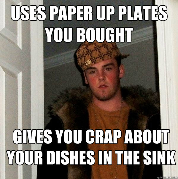 Uses paper up plates you bought gives you crap about your dishes in the sink Caption 3 goes here  Scumbag Steve