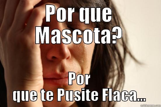 POR QUE MASCOTA? POR QUE TE PUSITE FLACA... First World Problems