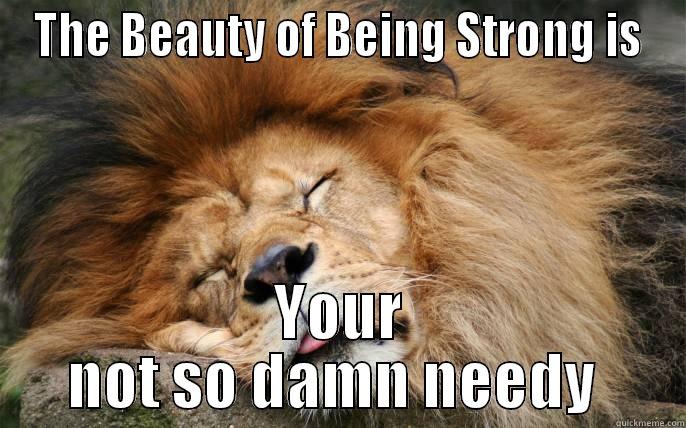 THE BEAUTY OF BEING STRONG IS YOUR NOT SO DAMN NEEDY  Misc