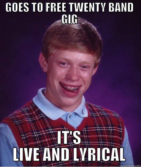GOES TO FREE TWENTY BAND GIG IT'S LIVE AND LYRICAL Bad Luck Brian