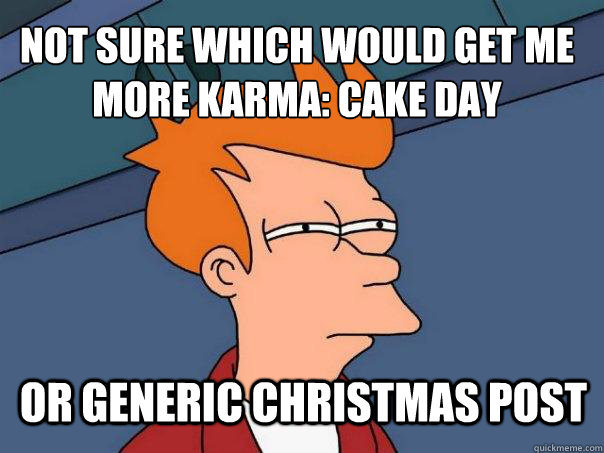 Not sure which would get me more Karma: Cake Day or generic christmas post  Futurama Fry