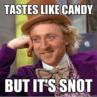 tastes like candy but it's snot  Creepy Wonka