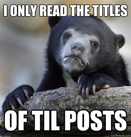 I only read the titles of til posts  Confession Bear