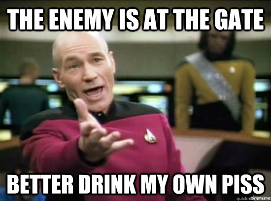 The enemy is at the gate better drink my own piss  Annoyed Picard HD
