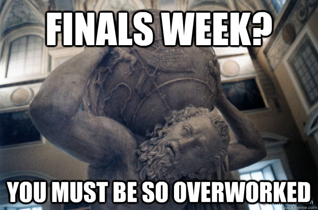 finals week? you must be so overworked  