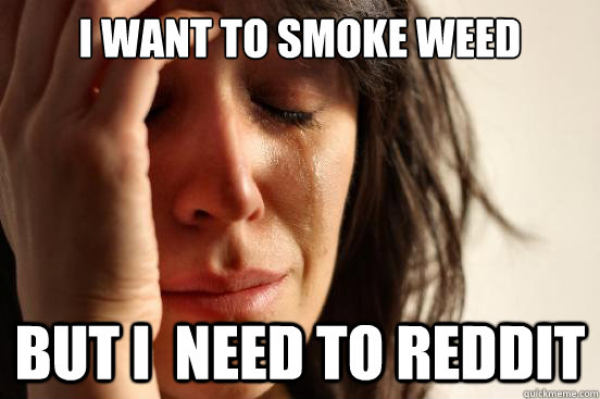 i want to smoke weed but i  need to reddit  First World Problems