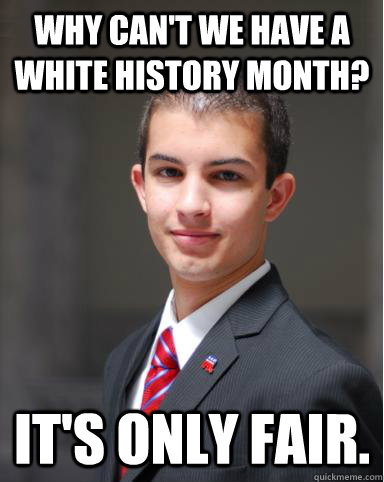 Why can't we have a white history month? It's only fair.  College Conservative