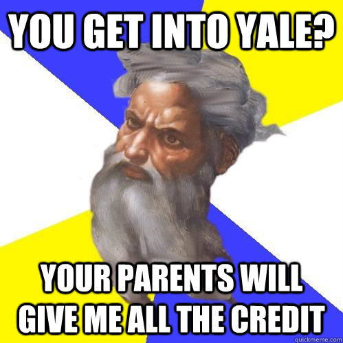 you get into yale? your parents will give me all the credit  Advice God