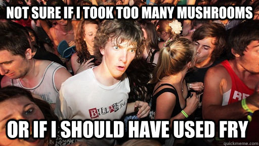 Not sure If i took too many mushrooms or if i should have used fry   Sudden Clarity Clarence