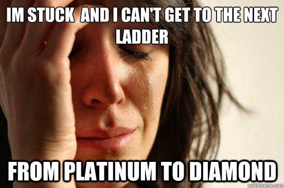 I´m stuck  and I can't get to the next ladder from Platinum to Diamond  First World Problems