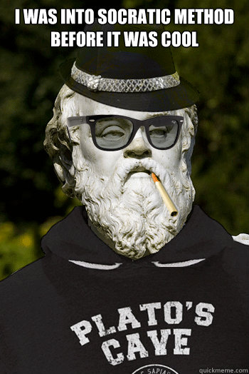 I was into socratic method before it was cool   Hipster Scorates