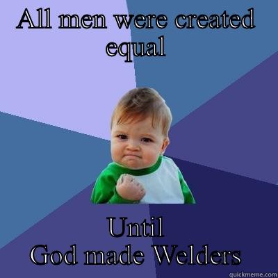ALL MEN WERE CREATED EQUAL UNTIL GOD MADE WELDERS Success Kid