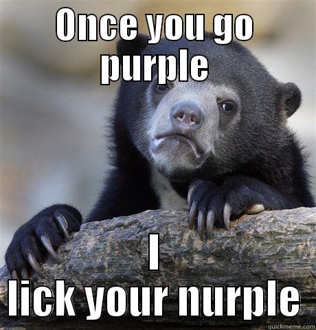 ONCE YOU GO PURPLE I LICK YOUR NURPLE Confession Bear