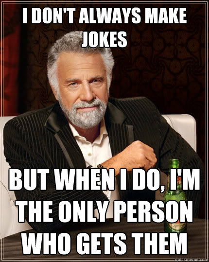 I don't always make jokes But when I do, I'm the only person who gets them  The Most Interesting Man In The World