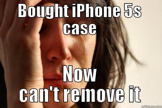 iPhone 5s case - BOUGHT IPHONE 5S CASE NOW CAN'T REMOVE IT First World Problems