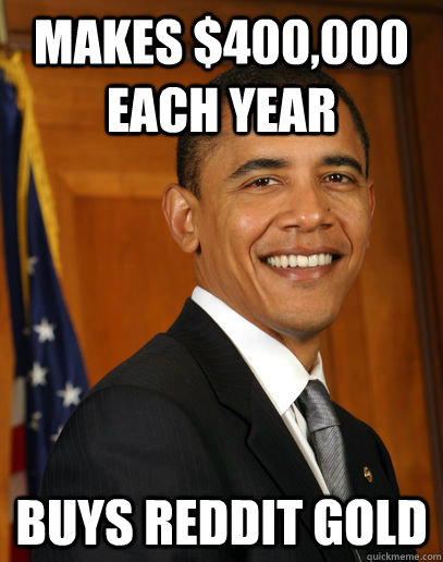 Makes $400,000 each year buys reddit gold  Good guy Obama