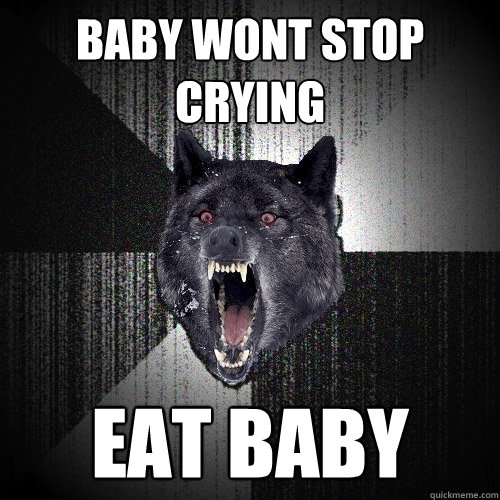 baby wont stop crying eat baby  Insanity Wolf