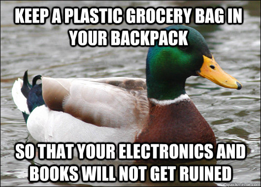 Keep a plastic grocery bag in your backpack   so that your electronics and books will not get ruined - Keep a plastic grocery bag in your backpack   so that your electronics and books will not get ruined  Actual Advice Mallard