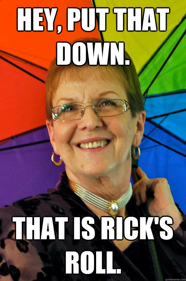 Hey, put that down. That is Rick's roll.  Accidental Meme Grandmother